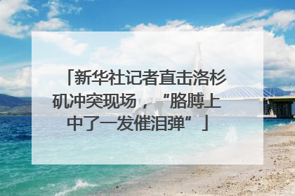 新华社记者直击洛杉矶冲突现场，“胳膊上中了一发催泪弹”