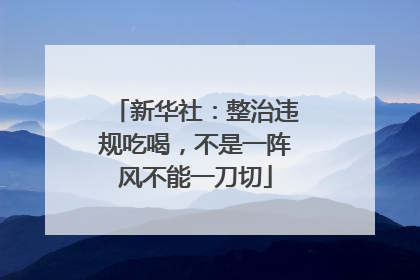 新华社：整治违规吃喝，不是一阵风不能一刀切