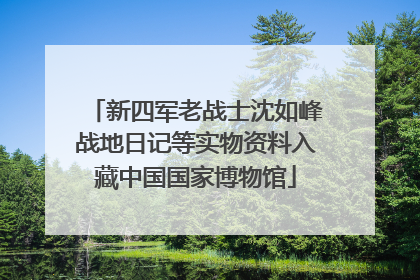 新四军老战士沈如峰战地日记等实物资料入藏中国国家博物馆
