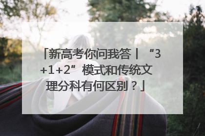 新高考你问我答丨“3+1+2”模式和传统文理分科有何区别？