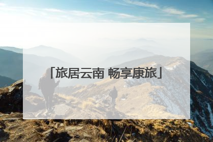旅居云南 畅享康旅