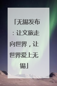 无锡发布：让文旅走向世界，让世界爱上无锡