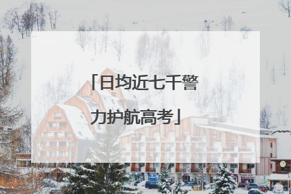 日均近七千警力护航高考