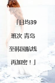 日均39班次 青岛至韩国航线再加密！