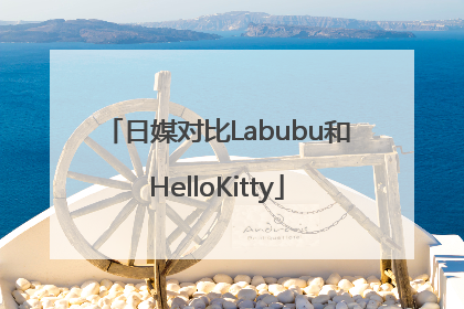 日媒对比Labubu和HelloKitty