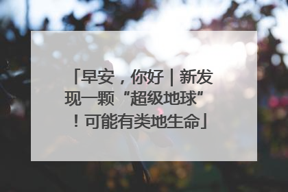 早安，你好｜新发现一颗“超级地球”！可能有类地生命