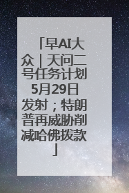 早AI大众｜天问二号任务计划5月29日发射；特朗普再威胁削减哈佛拨款