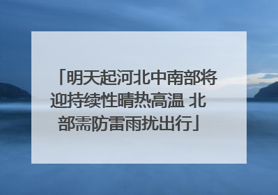 明天起河北中南部将迎持续性晴热高温 北部需防雷雨扰出行