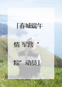 春城端午情 军营“粽”动员