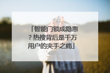智能门锁成隐患？热搜背后是千万用户的夹手之痛