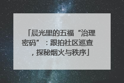 晨光里的五福“治理密码”：跟拍社区巡查，探秘烟火与秩序