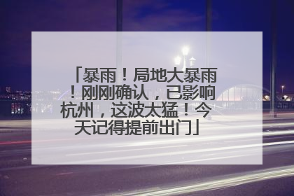 暴雨！局地大暴雨！刚刚确认，已影响杭州，这波太猛！今天记得提前出门