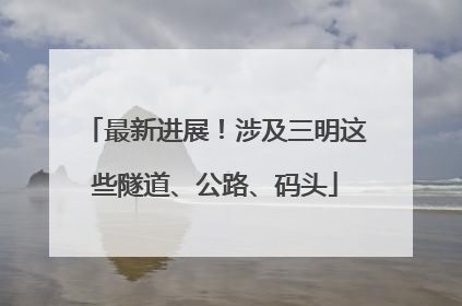 最新进展！涉及三明这些隧道、公路、码头