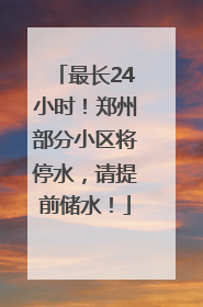 最长24小时！郑州部分小区将停水，请提前储水！