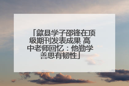 歙县学子邵锋在顶级期刊发表成果 高中老师回忆：他勤学善思有韧性