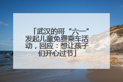 武汉的哥“六一”发起儿童免费乘车活动，回应：想让孩子们开心过节