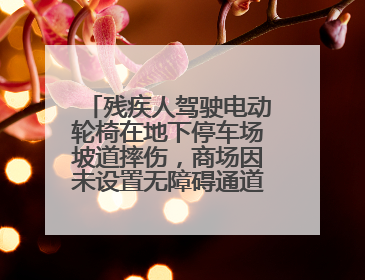 残疾人驾驶电动轮椅在地下停车场坡道摔伤，商场因未设置无障碍通道等过错担责