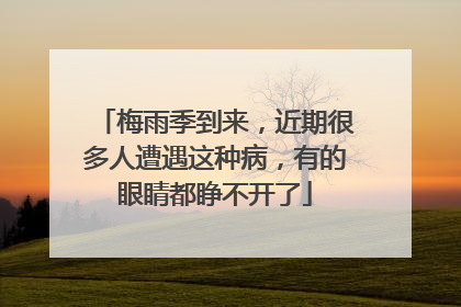 梅雨季到来，近期很多人遭遇这种病，有的眼睛都睁不开了