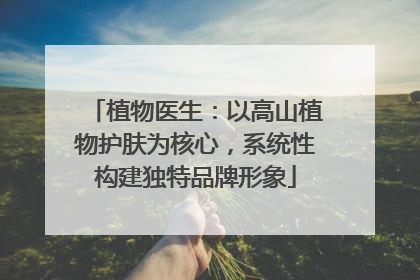 植物医生：以高山植物护肤为核心，系统性构建独特品牌形象