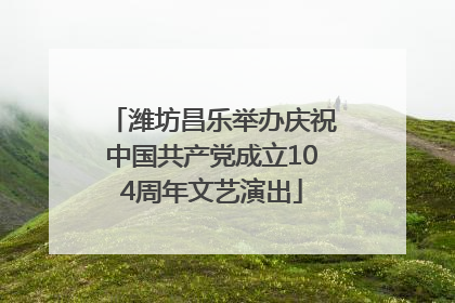 潍坊昌乐举办庆祝中国共产党成立104周年文艺演出