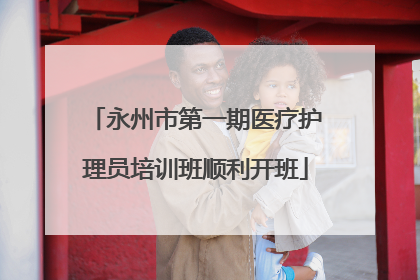 永州市第一期医疗护理员培训班顺利开班