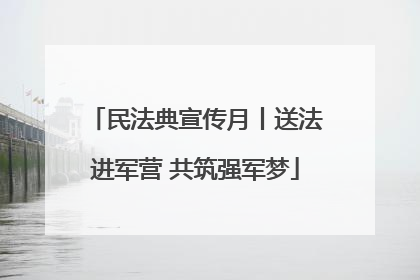 民法典宣传月丨送法进军营 共筑强军梦