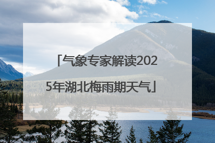 气象专家解读2025年湖北梅雨期天气