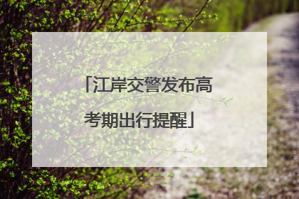 江岸交警发布高考期出行提醒