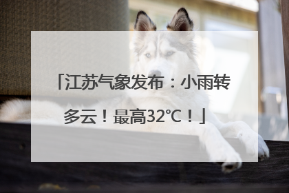 江苏气象发布：小雨转多云！最高32℃！