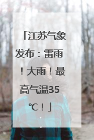 江苏气象发布：雷雨！大雨！最高气温35℃！