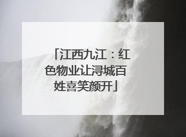 江西九江：红色物业让浔城百姓喜笑颜开