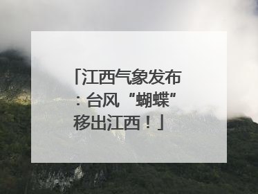 江西气象发布：台风“蝴蝶”移出江西！