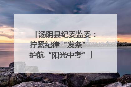 汤阴县纪委监委：拧紧纪律“发条” 护航“阳光中考”