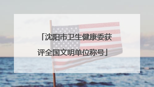 沈阳市卫生健康委获评全国文明单位称号