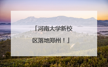 河南大学新校区落地郑州！