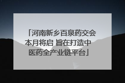 河南新乡百泉药交会本月将启 旨在打造中医药全产业链平台