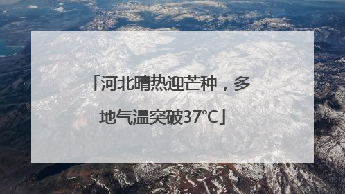 河北晴热迎芒种，多地气温突破37℃