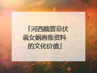 河西魏晋墓伏羲女娲画像资料的文化价值
