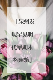 泉州发现罕见明代早期木构建筑
