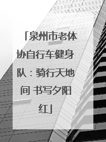 泉州市老体协自行车健身队：骑行天地间 书写夕阳红