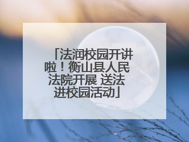 法润校园开讲啦！衡山县人民法院开展 送法进校园活动