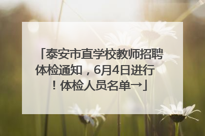 泰安市直学校教师招聘体检通知，6月4日进行！体检人员名单→