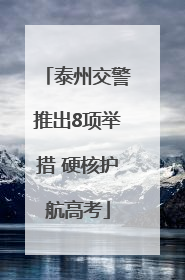 泰州交警推出8项举措 硬核护航高考