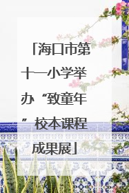 海口市第十一小学举办“致童年”校本课程成果展