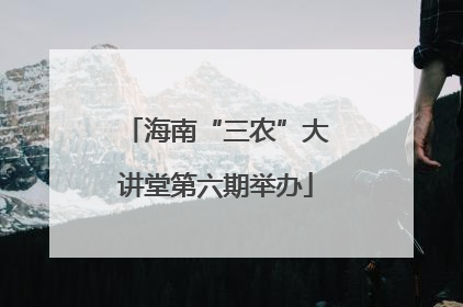海南“三农”大讲堂第六期举办