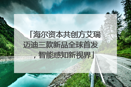 海尔资本共创方艾瑞迈迪三款新品全球首发，智能感知新视界