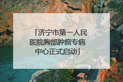 济宁市第一人民医院胸部肿瘤专病中心正式启动