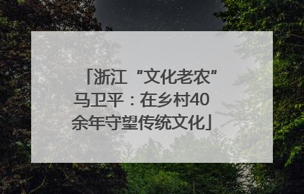 浙江“文化老农”马卫平：在乡村40余年守望传统文化