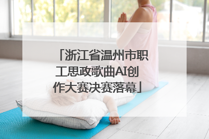 浙江省温州市职工思政歌曲AI创作大赛决赛落幕