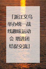 浙江义乌举办统一战线趣味运动会 增进团结促交流